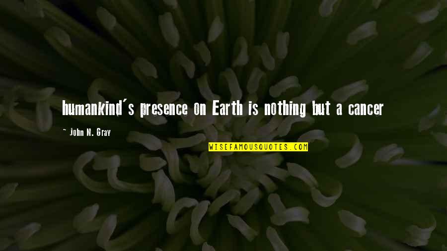 Humankind's Quotes By John N. Gray: humankind's presence on Earth is nothing but a