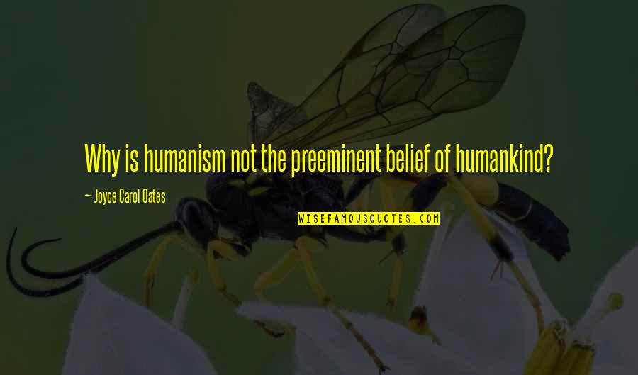 Humankind's Quotes By Joyce Carol Oates: Why is humanism not the preeminent belief of