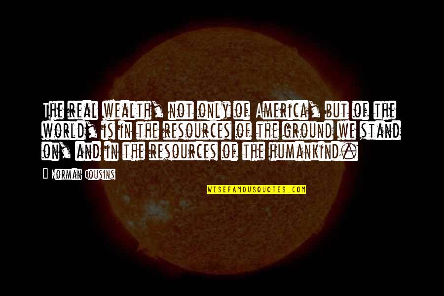 Humankind's Quotes By Norman Cousins: The real wealth, not only of America, but