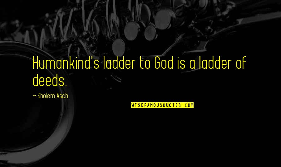 Humankind's Quotes By Sholem Asch: Humankind's ladder to God is a ladder of
