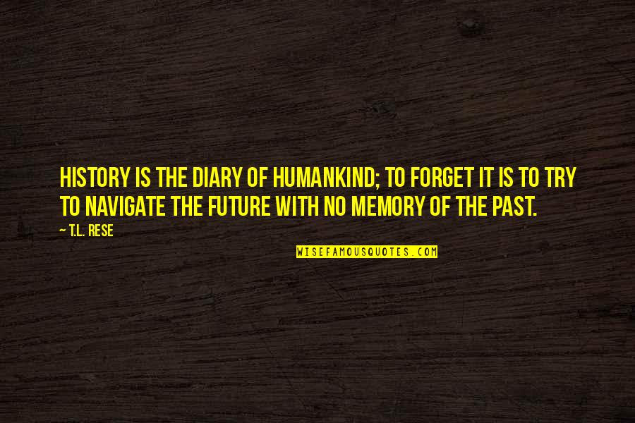 Humankind's Quotes By T.L. Rese: History is the diary of humankind; to forget