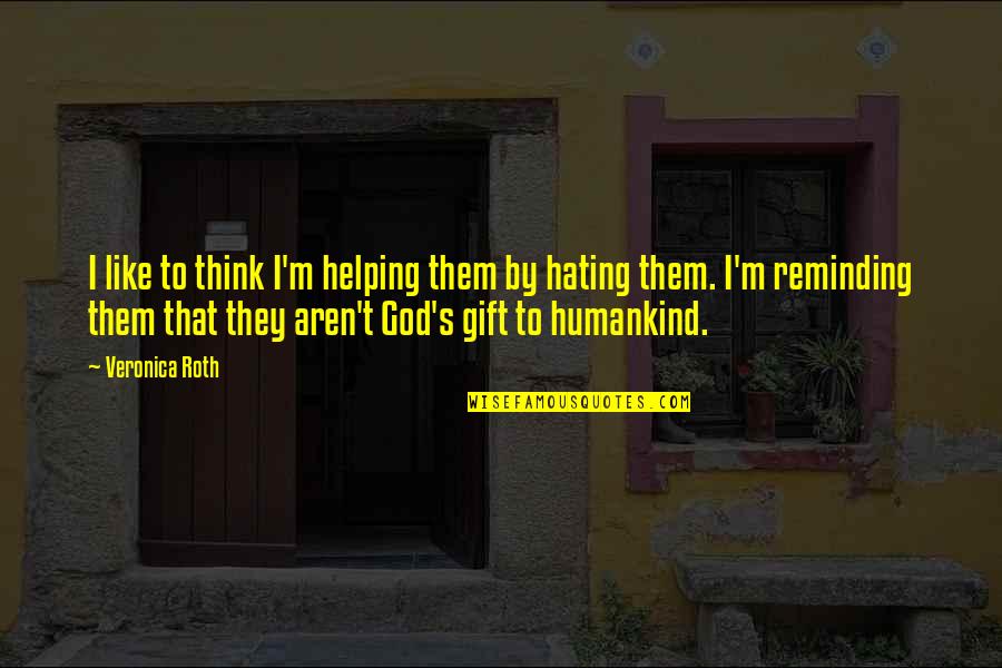 Humankind's Quotes By Veronica Roth: I like to think I'm helping them by