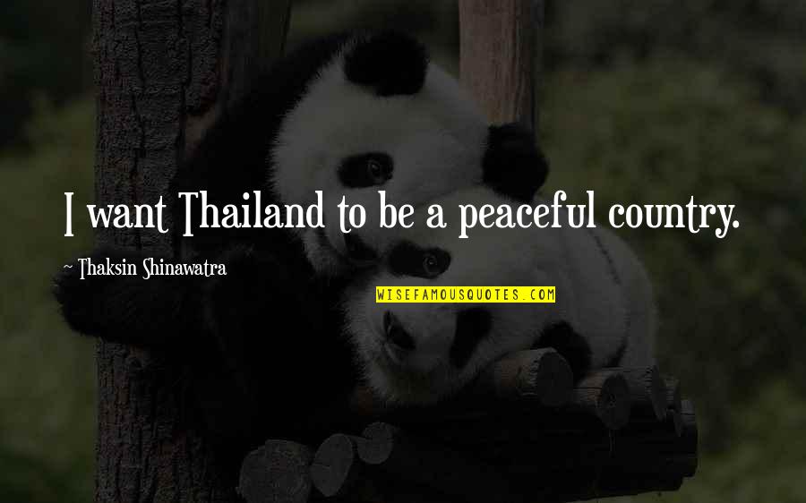 Humanlike Synonyms Quotes By Thaksin Shinawatra: I want Thailand to be a peaceful country.