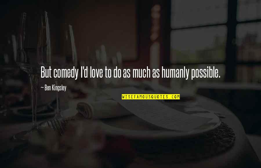 Humanly Quotes By Ben Kingsley: But comedy I'd love to do as much