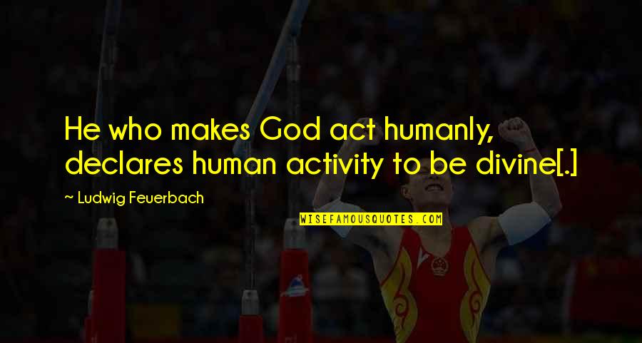 Humanly Quotes By Ludwig Feuerbach: He who makes God act humanly, declares human