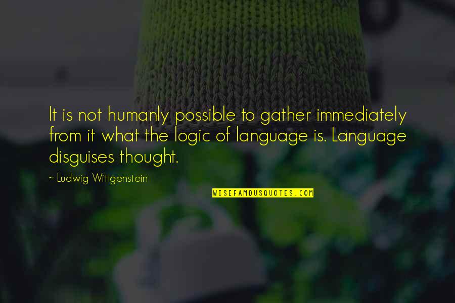 Humanly Quotes By Ludwig Wittgenstein: It is not humanly possible to gather immediately