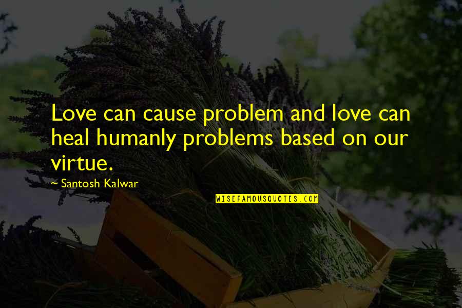 Humanly Quotes By Santosh Kalwar: Love can cause problem and love can heal