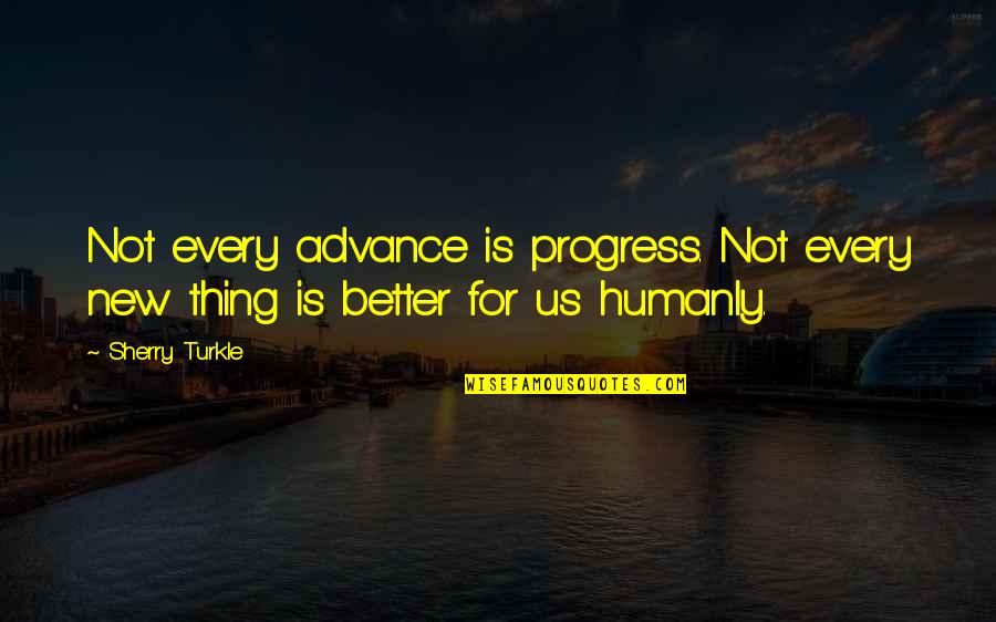 Humanly Quotes By Sherry Turkle: Not every advance is progress. Not every new