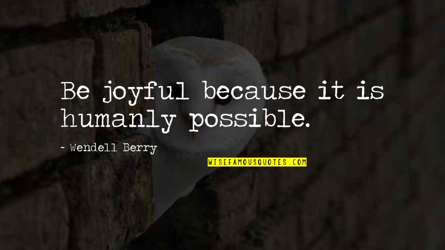 Humanly Quotes By Wendell Berry: Be joyful because it is humanly possible.