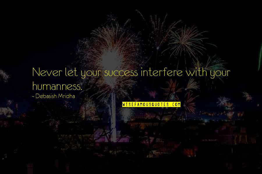 Humanness Quotes By Debasish Mridha: Never let your success interfere with your humanness.
