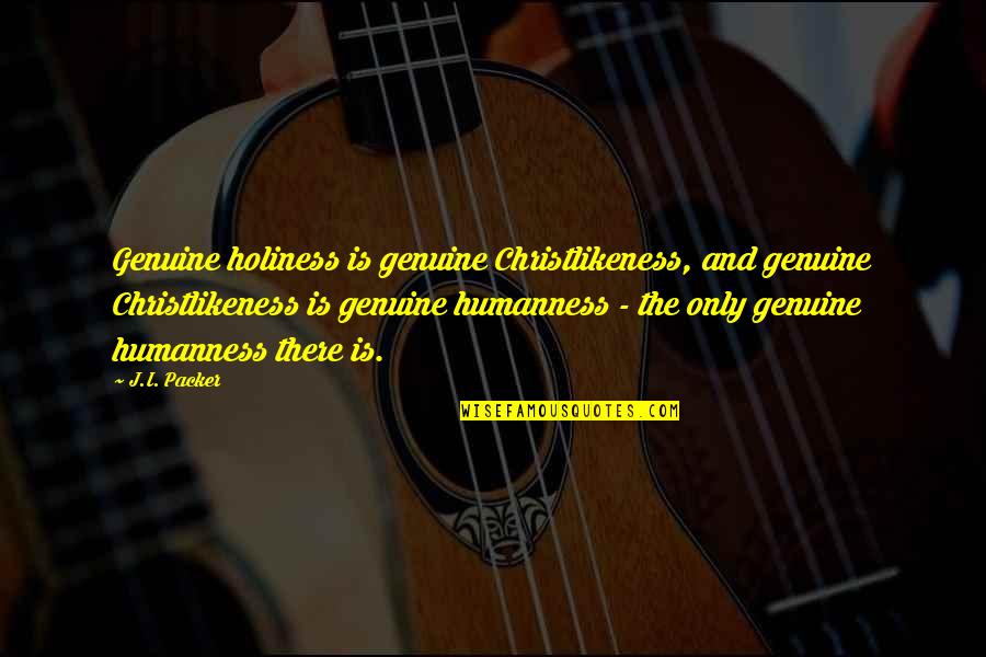 Humanness Quotes By J.I. Packer: Genuine holiness is genuine Christlikeness, and genuine Christlikeness