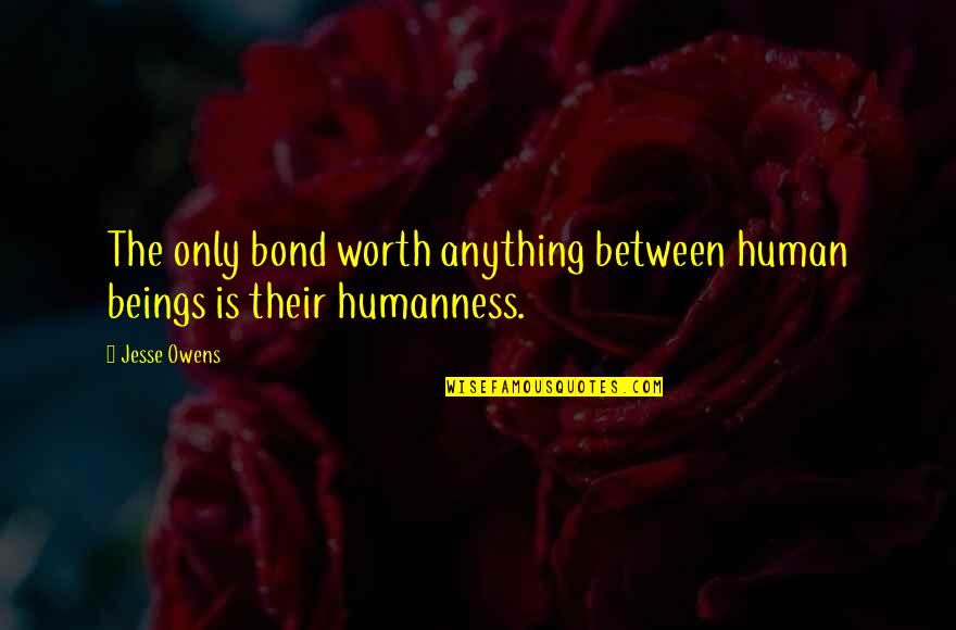 Humanness Quotes By Jesse Owens: The only bond worth anything between human beings