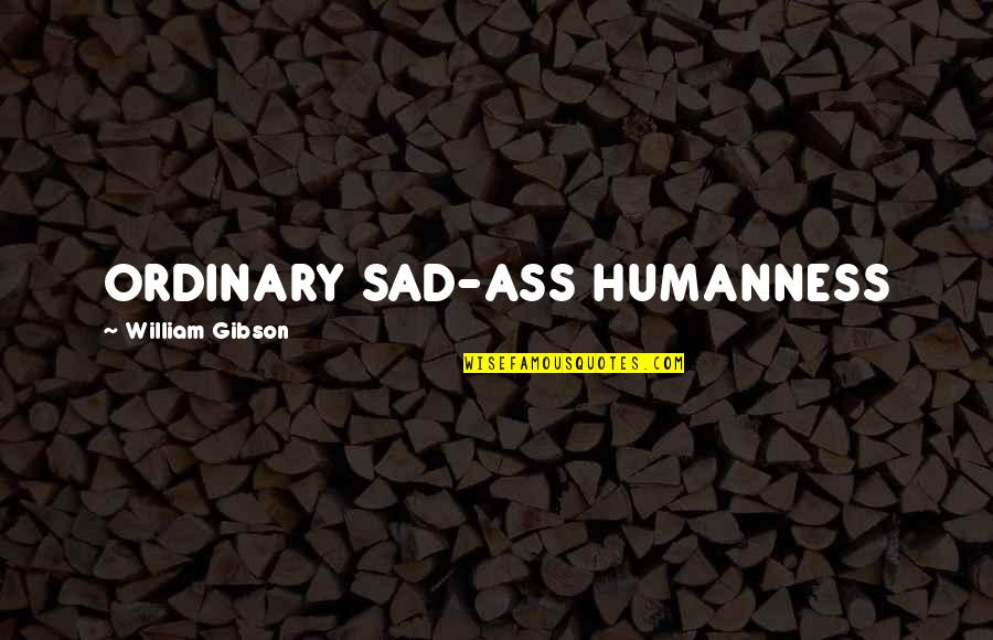 Humanness Quotes By William Gibson: ORDINARY SAD-ASS HUMANNESS