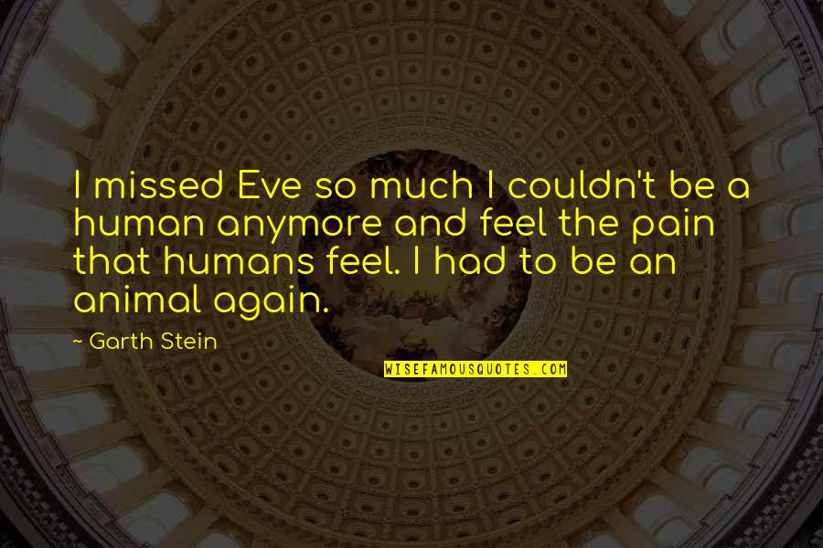 Humans And Dogs Quotes By Garth Stein: I missed Eve so much I couldn't be