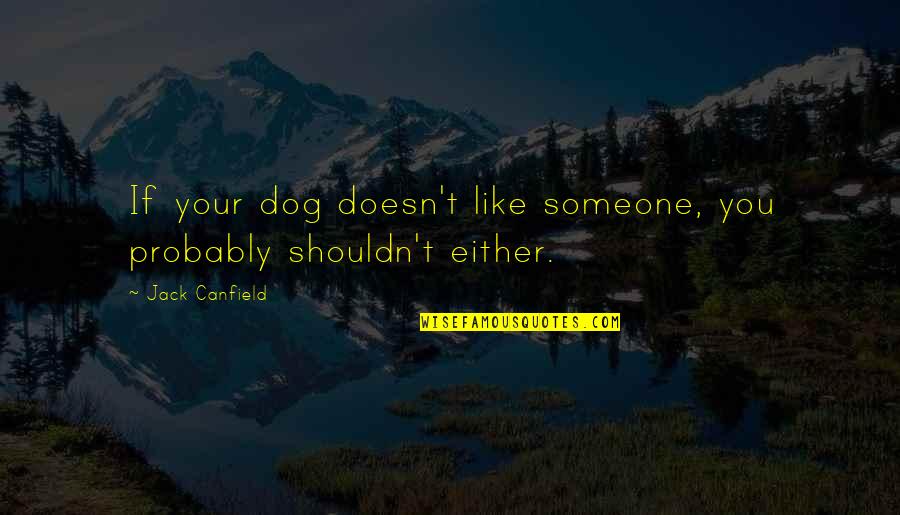 Humans And Dogs Quotes By Jack Canfield: If your dog doesn't like someone, you probably