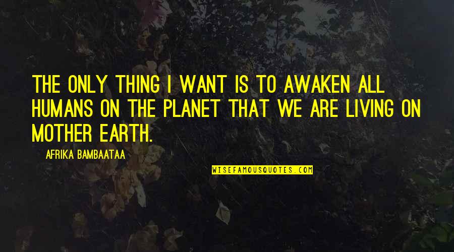 Humans And Earth Quotes By Afrika Bambaataa: The only thing I want is to awaken