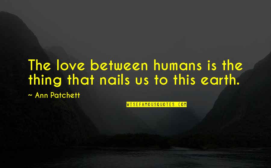 Humans And Earth Quotes By Ann Patchett: The love between humans is the thing that