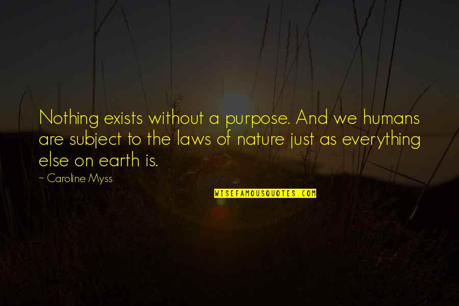 Humans And Earth Quotes By Caroline Myss: Nothing exists without a purpose. And we humans