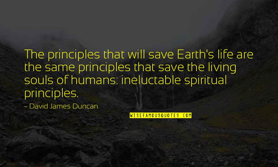 Humans And Earth Quotes By David James Duncan: The principles that will save Earth's life are