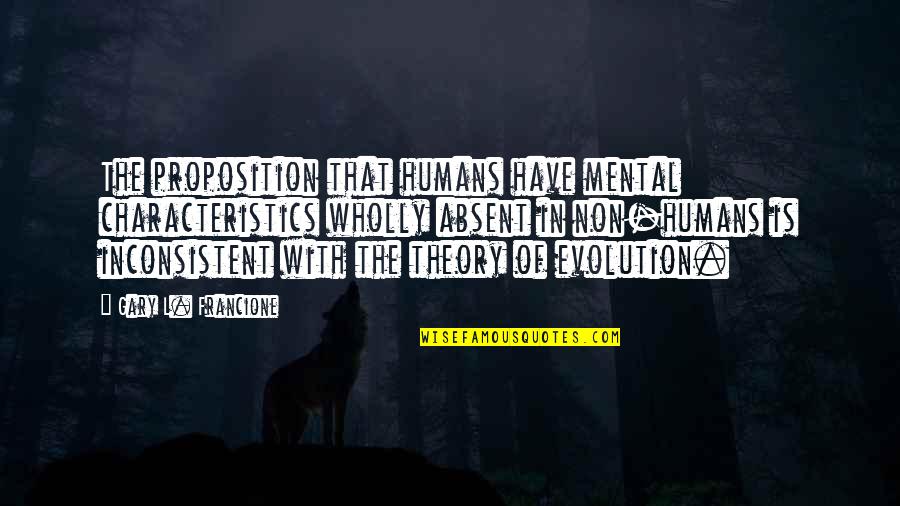 Humans And Evolution Quotes By Gary L. Francione: The proposition that humans have mental characteristics wholly