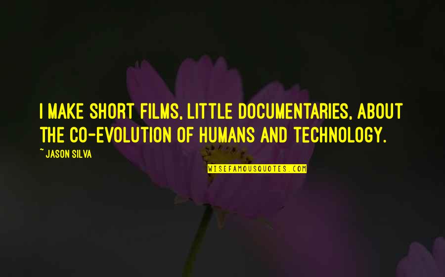 Humans And Evolution Quotes By Jason Silva: I make short films, little documentaries, about the Humans And Evolution Quotes By Jason Silva: I make short films, little documentaries, about the