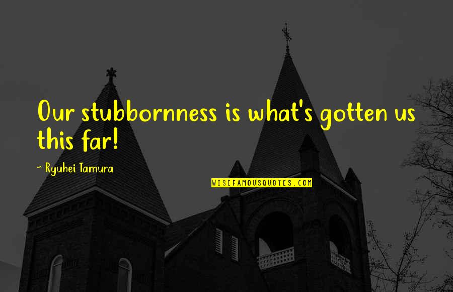 Humans And Evolution Quotes By Ryuhei Tamura: Our stubbornness is what's gotten us this far! Humans And Evolution Quotes By Ryuhei Tamura: Our stubbornness is what's gotten us this far!