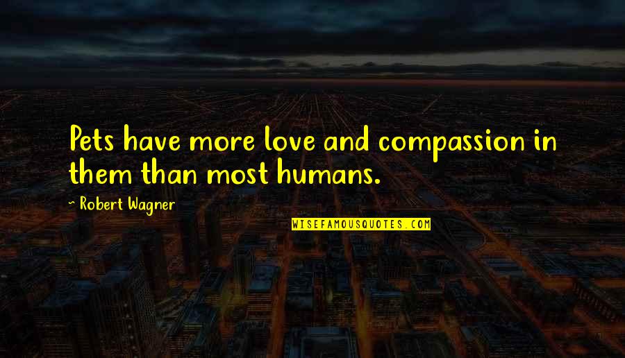 Humans And Love Quotes By Robert Wagner: Pets have more love and compassion in them