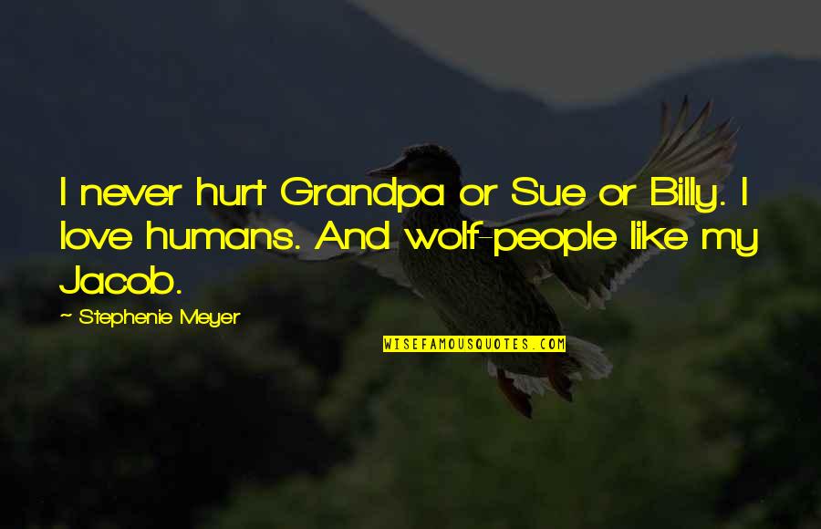 Humans And Love Quotes By Stephenie Meyer: I never hurt Grandpa or Sue or Billy.