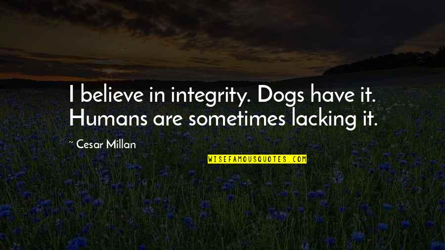 Humans And Their Dogs Quotes By Cesar Millan: I believe in integrity. Dogs have it. Humans