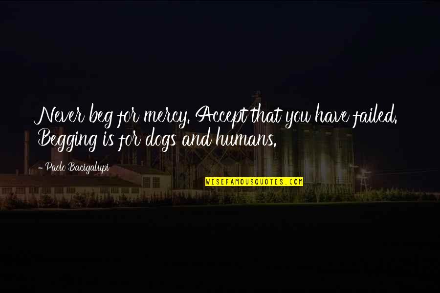 Humans And Their Dogs Quotes By Paolo Bacigalupi: Never beg for mercy. Accept that you have
