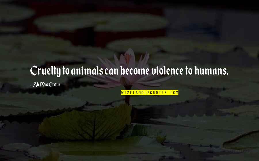 Humans And Violence Quotes By Ali MacGraw: Cruelty to animals can become violence to humans.