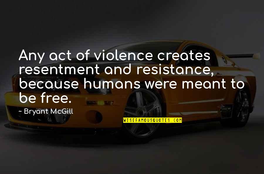 Humans And Violence Quotes By Bryant McGill: Any act of violence creates resentment and resistance,