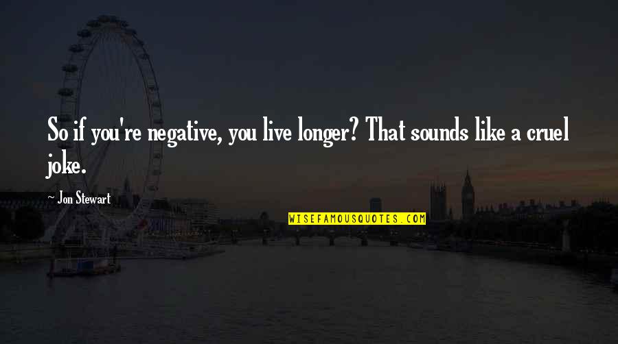 Humans And Violence Quotes By Jon Stewart: So if you're negative, you live longer? That