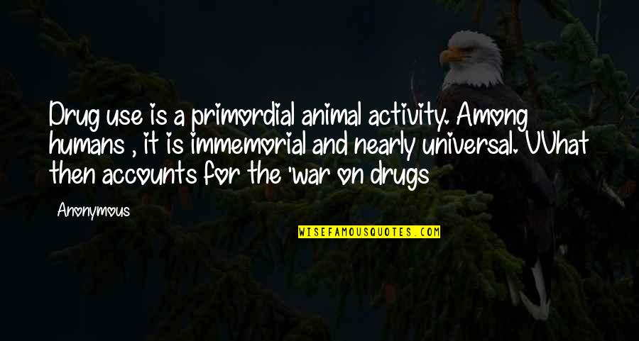 Humans And War Quotes By Anonymous: Drug use is a primordial animal activity. Among