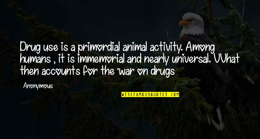 Humans And War Quotes By Anonymous: Drug use is a primordial animal activity. Among Humans And War Quotes By Anonymous: Drug use is a primordial animal activity. Among