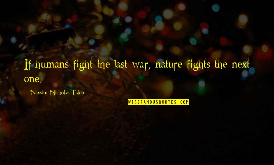 Humans And War Quotes By Nassim Nicholas Taleb: If humans fight the last war, nature fights Humans And War Quotes By Nassim Nicholas Taleb: If humans fight the last war, nature fights