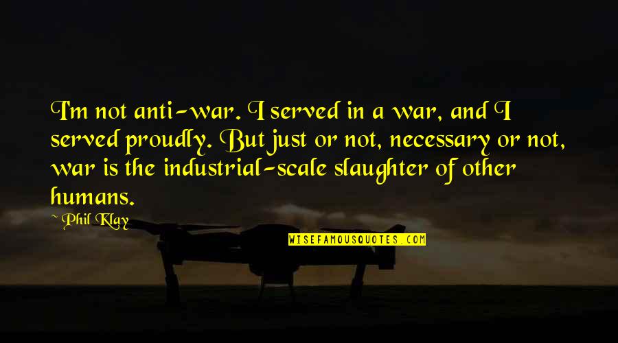 Humans And War Quotes By Phil Klay: I'm not anti-war. I served in a war,