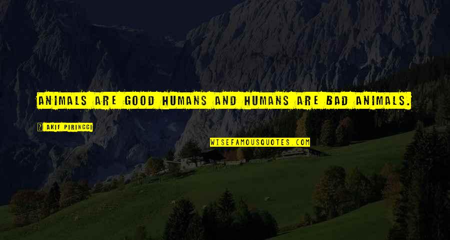 Humans Are Animals Quotes By Akif Pirincci: Animals are good humans and humans are bad