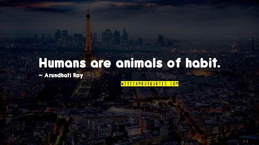 Humans Are Animals Quotes By Arundhati Roy: Humans are animals of habit.