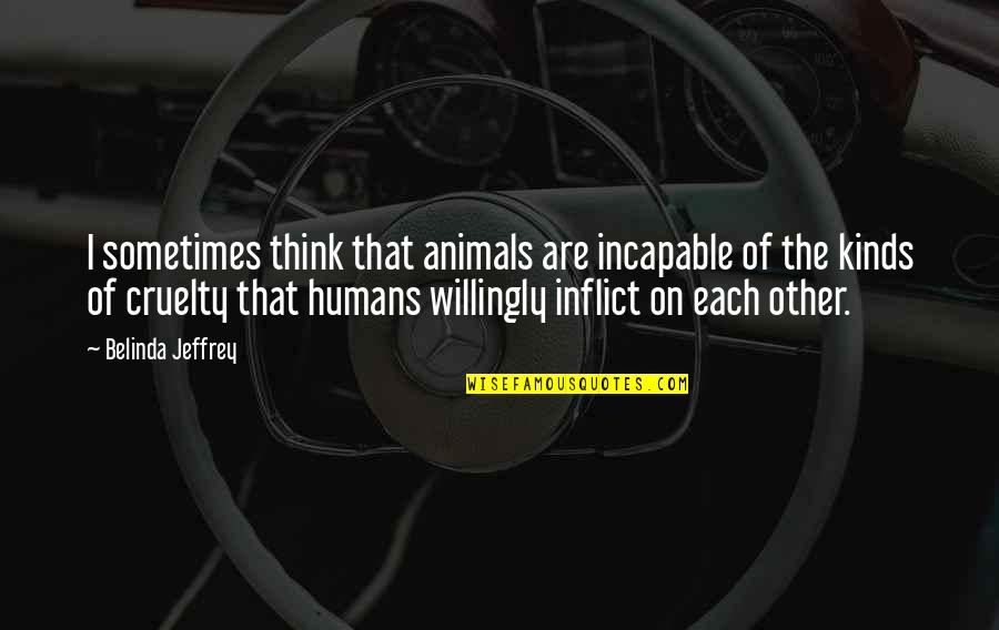 Humans Are Animals Quotes By Belinda Jeffrey: I sometimes think that animals are incapable of