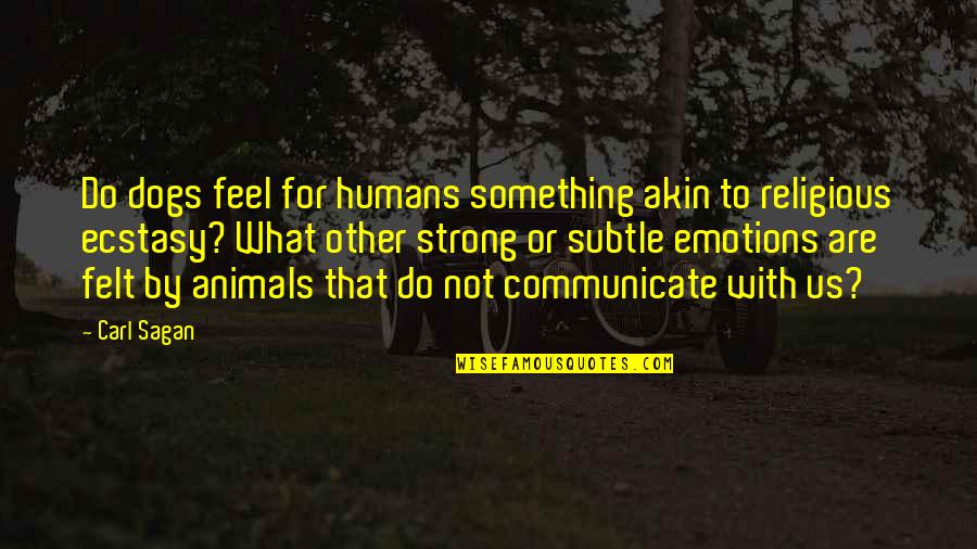 Humans Are Animals Quotes By Carl Sagan: Do dogs feel for humans something akin to