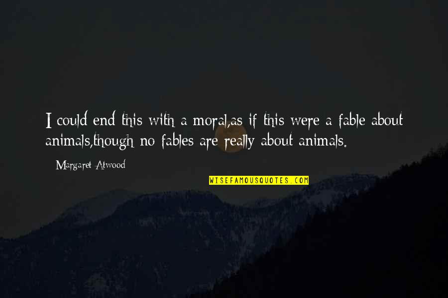 Humans Are Animals Quotes By Margaret Atwood: I could end this with a moral,as if