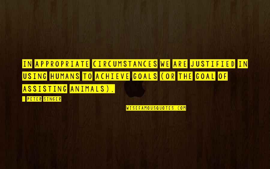 Humans Are Animals Quotes By Peter Singer: In appropriate circumstances we are justified in using