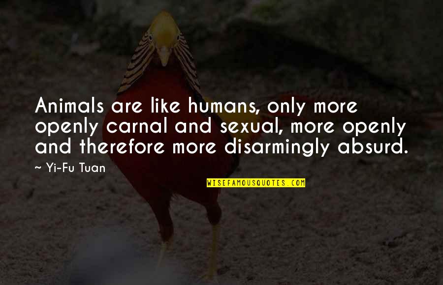 Humans Are Animals Quotes By Yi-Fu Tuan: Animals are like humans, only more openly carnal