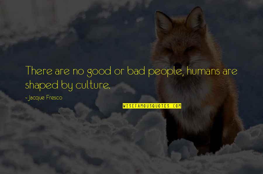 Humans Are Bad Quotes By Jacque Fresco: There are no good or bad people, humans