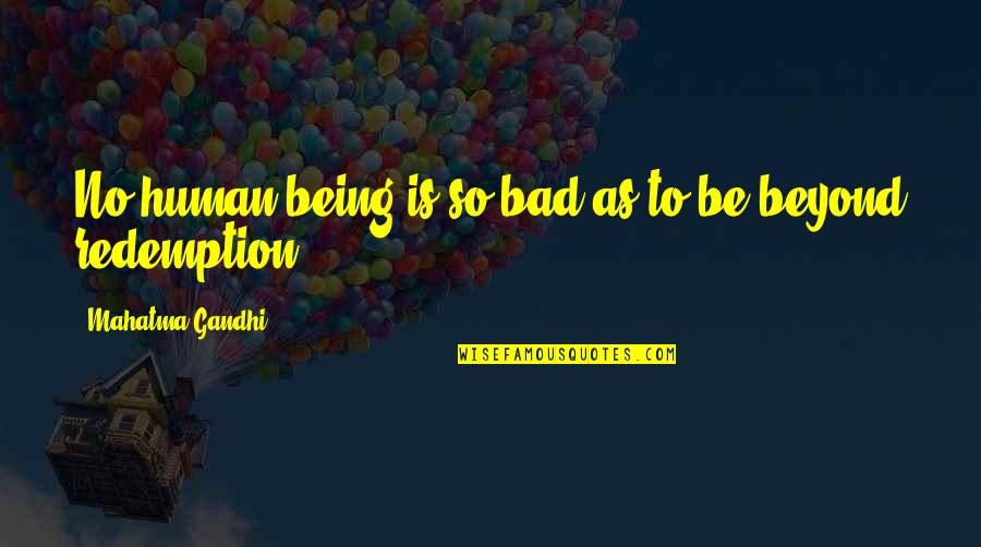 Humans Are Bad Quotes By Mahatma Gandhi: No human being is so bad as to