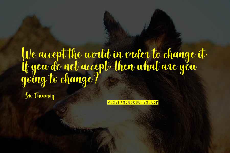 Humans Are Destroying The Planet Quotes By Sri Chinmoy: We accept the world in order to change