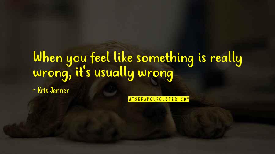 Humans Are Destructive Quotes By Kris Jenner: When you feel like something is really wrong,