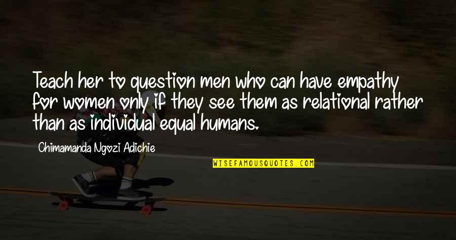 Humans Are Equal Quotes By Chimamanda Ngozi Adichie: Teach her to question men who can have