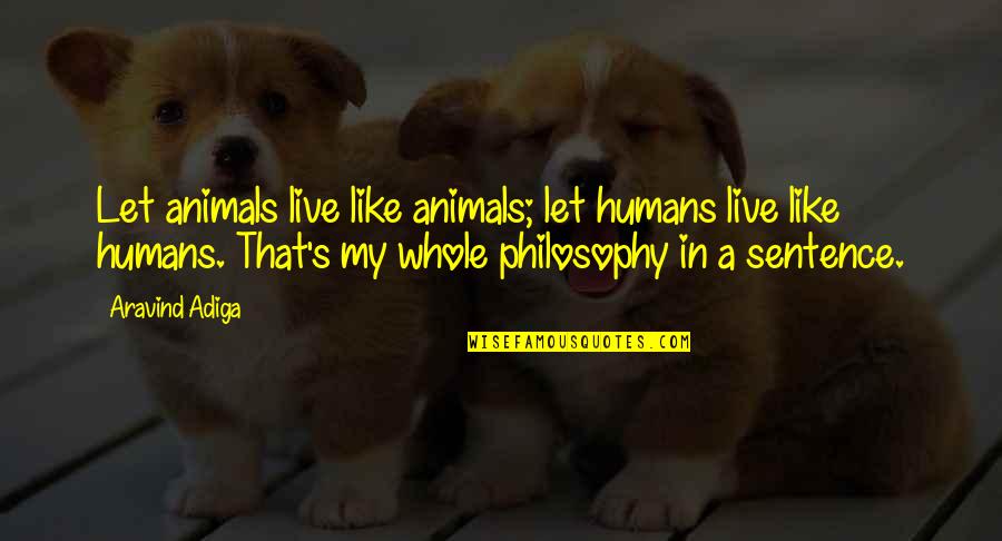 Humans Are Like Animals Quotes By Aravind Adiga: Let animals live like animals; let humans live Humans Are Like Animals Quotes By Aravind Adiga: Let animals live like animals; let humans live